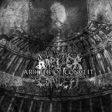Arbiter Of Conceit : Desecration Of The Immaculate